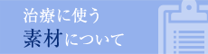 治療に使う素材について